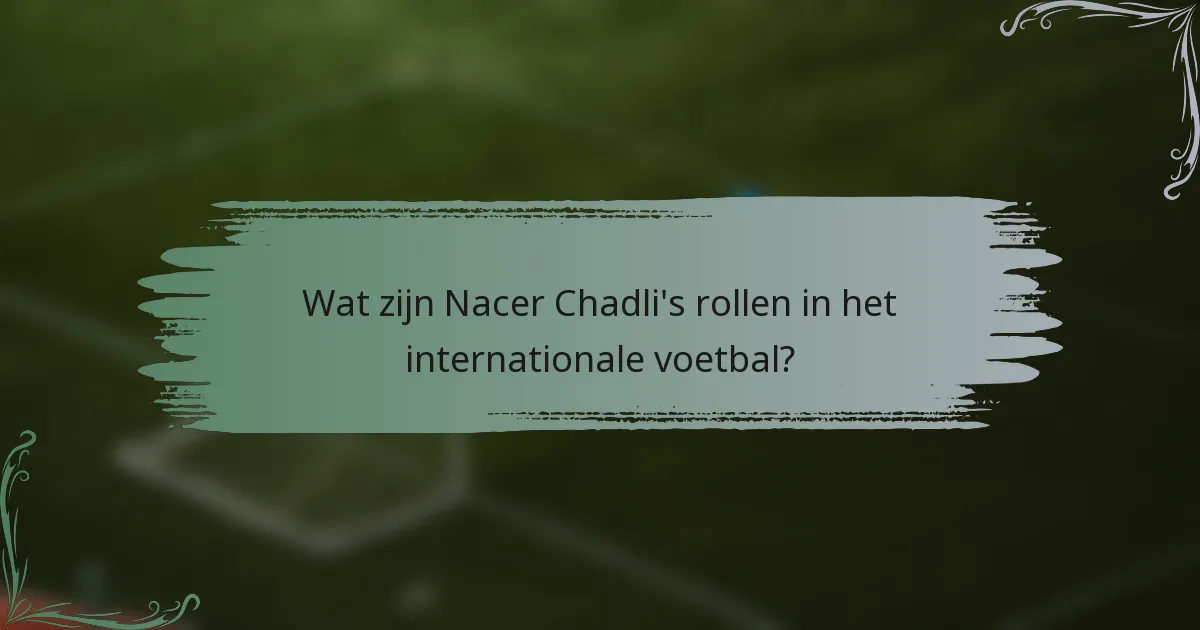 Wat zijn Nacer Chadli's rollen in het internationale voetbal?