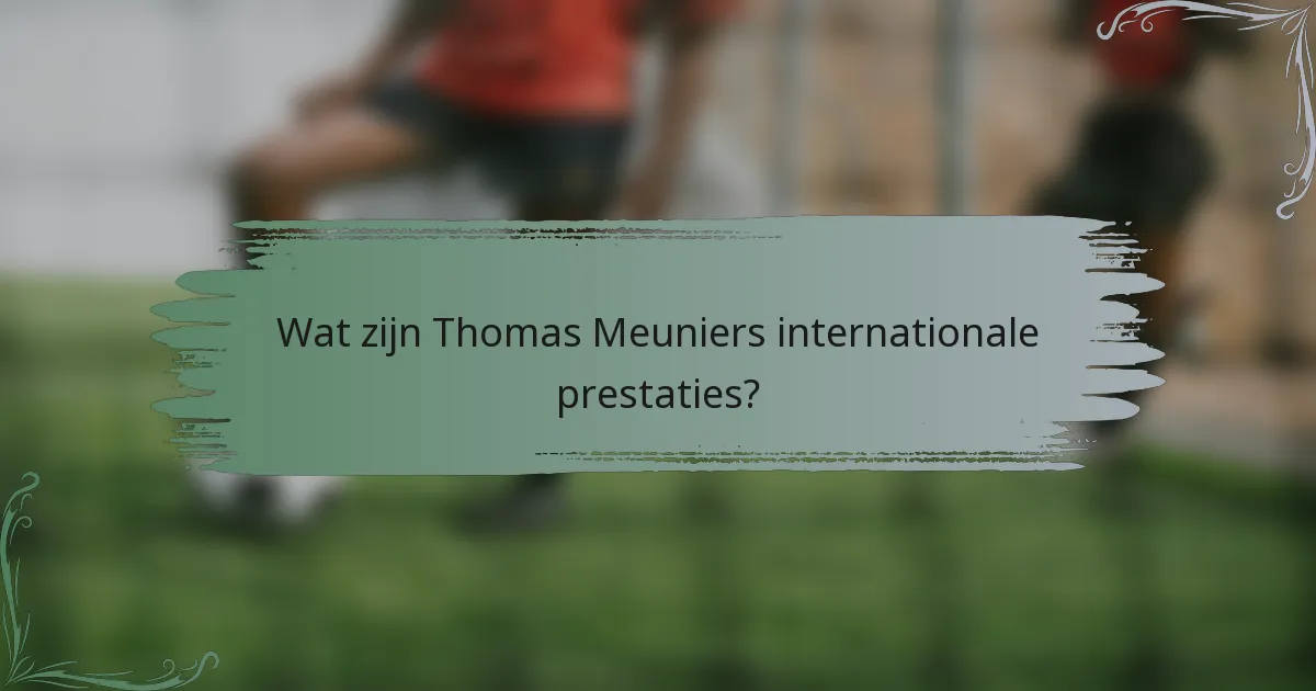 Wat zijn Thomas Meuniers internationale prestaties?