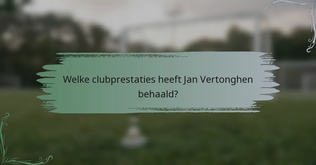 Welke clubprestaties heeft Jan Vertonghen behaald?