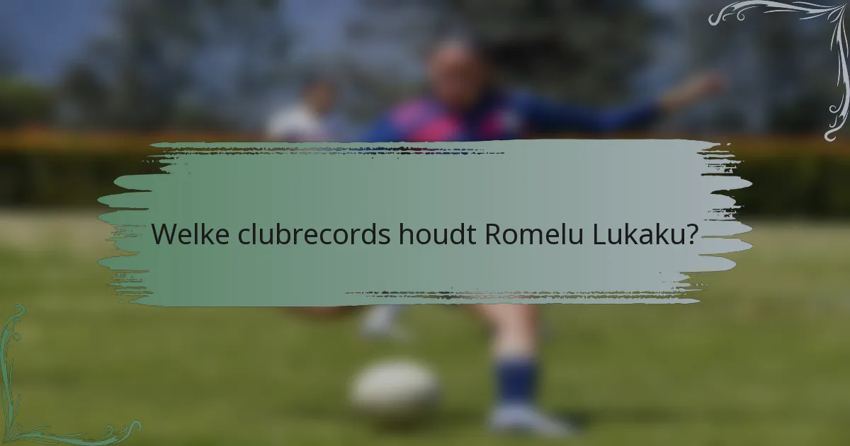 Welke clubrecords houdt Romelu Lukaku?