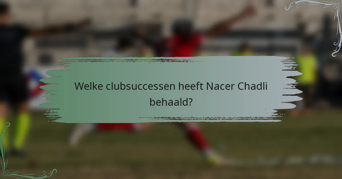 Welke clubsuccessen heeft Nacer Chadli behaald?