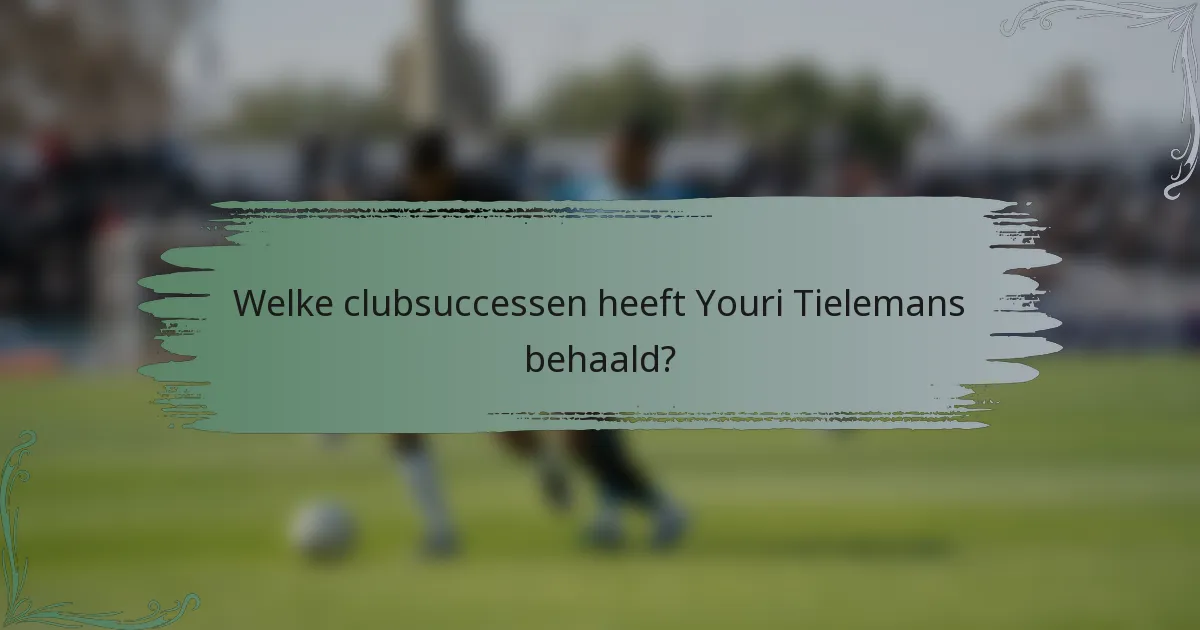 Welke clubsuccessen heeft Youri Tielemans behaald?