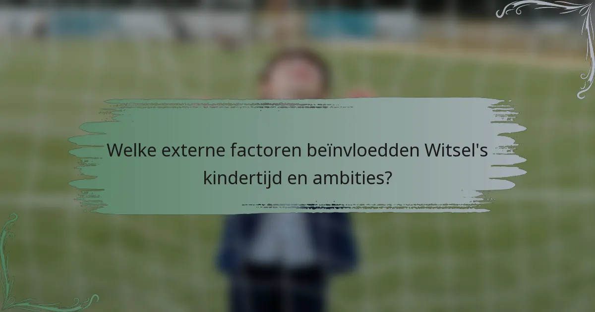 Welke externe factoren beïnvloedden Witsel's kindertijd en ambities?