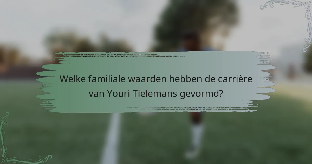Welke familiale waarden hebben de carrière van Youri Tielemans gevormd?