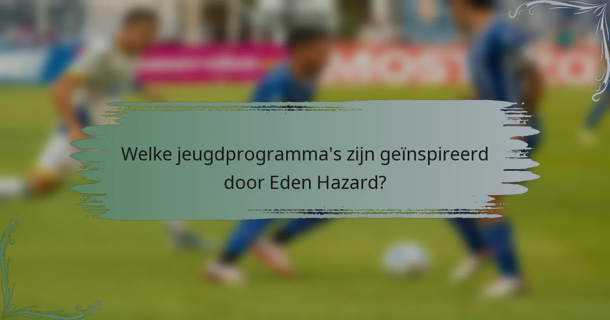 Welke jeugdprogramma's zijn geïnspireerd door Eden Hazard?