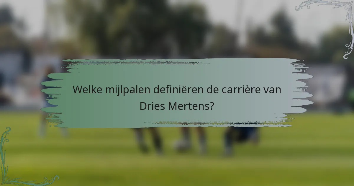 Welke mijlpalen definiëren de carrière van Dries Mertens?