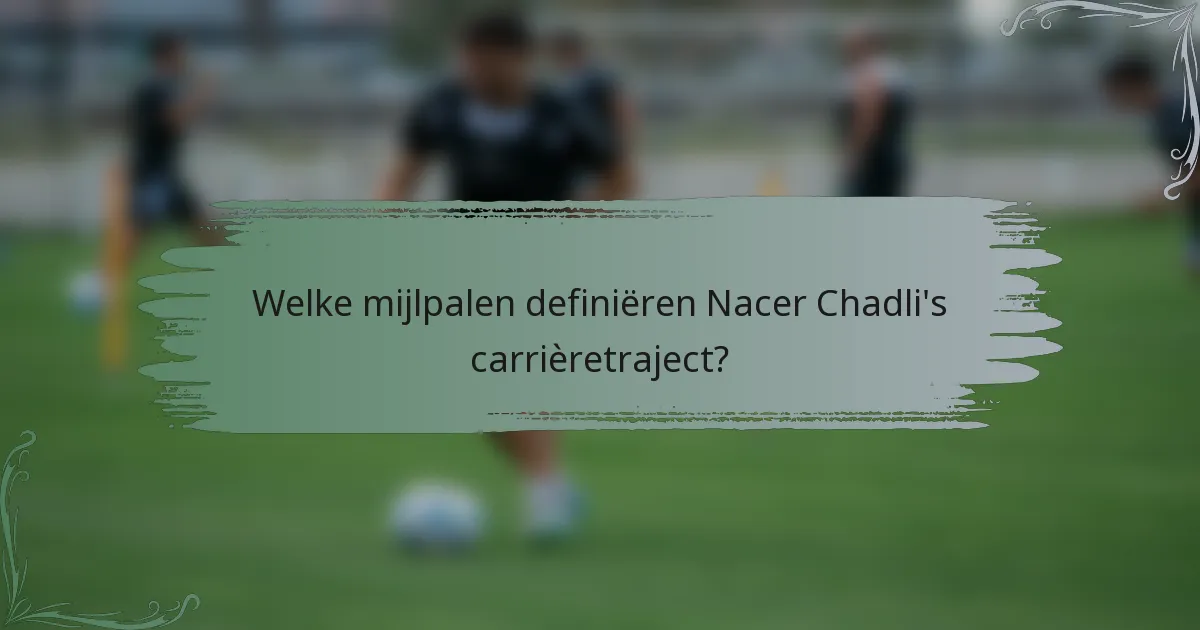 Welke mijlpalen definiëren Nacer Chadli's carrièretraject?