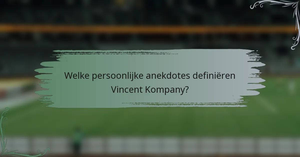 Welke persoonlijke anekdotes definiëren Vincent Kompany?
