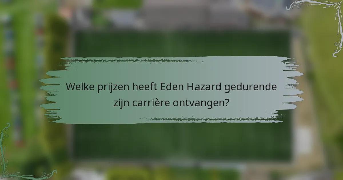 Welke prijzen heeft Eden Hazard gedurende zijn carrière ontvangen?