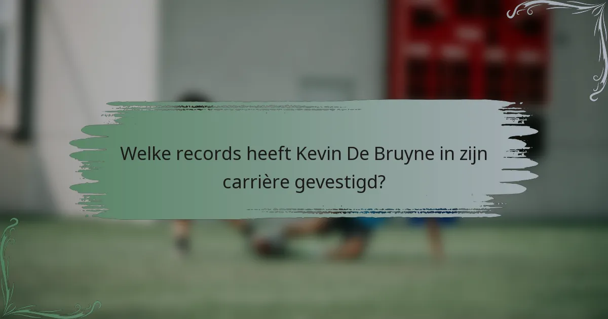 Welke records heeft Kevin De Bruyne in zijn carrière gevestigd?