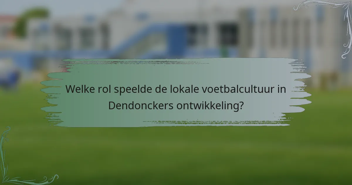 Welke rol speelde de lokale voetbalcultuur in Dendonckers ontwikkeling?