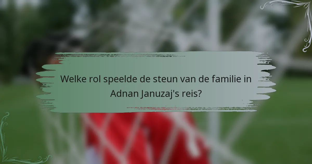 Welke rol speelde de steun van de familie in Adnan Januzaj's reis?