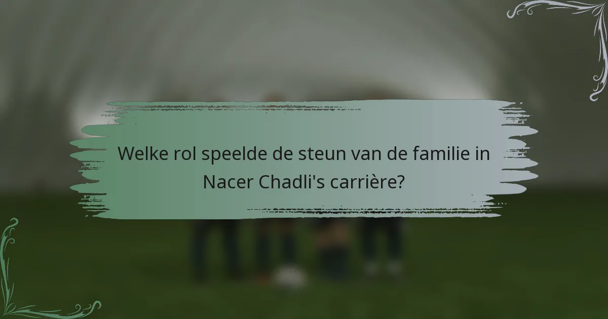 Welke rol speelde de steun van de familie in Nacer Chadli's carrière?