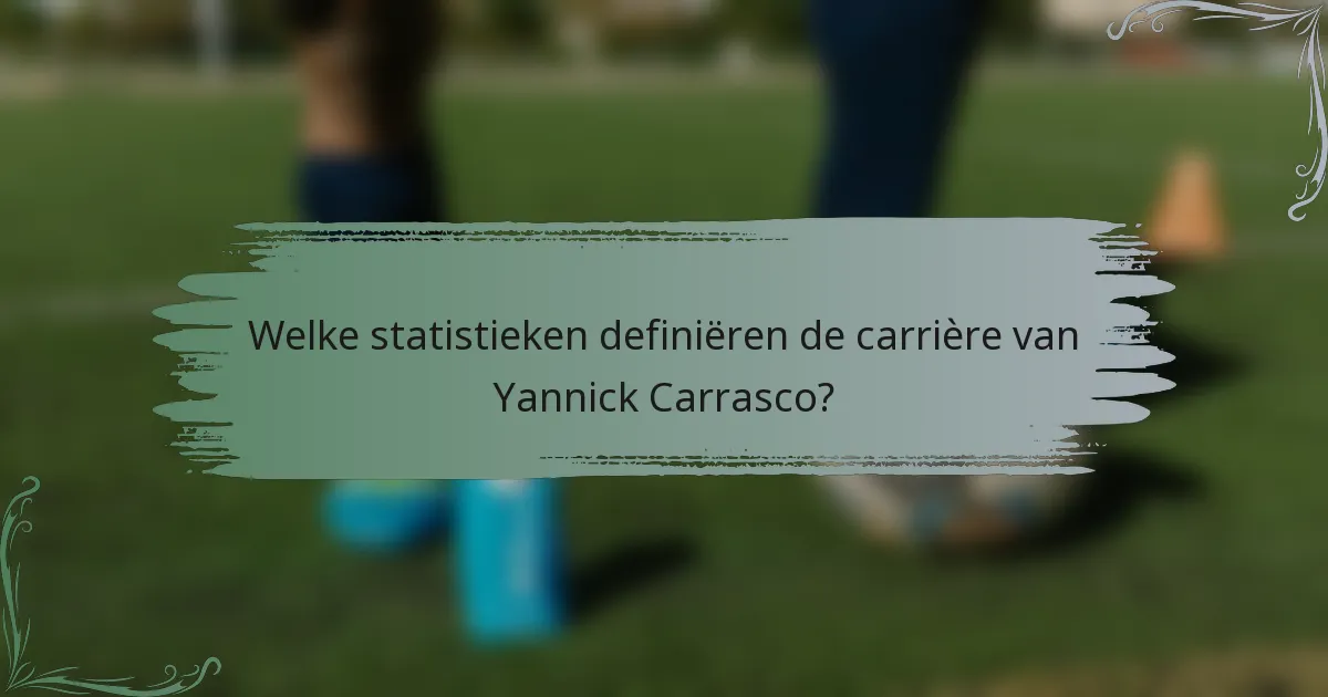Welke statistieken definiëren de carrière van Yannick Carrasco?