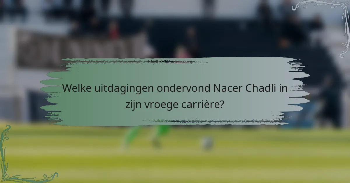 Welke uitdagingen ondervond Nacer Chadli in zijn vroege carrière?