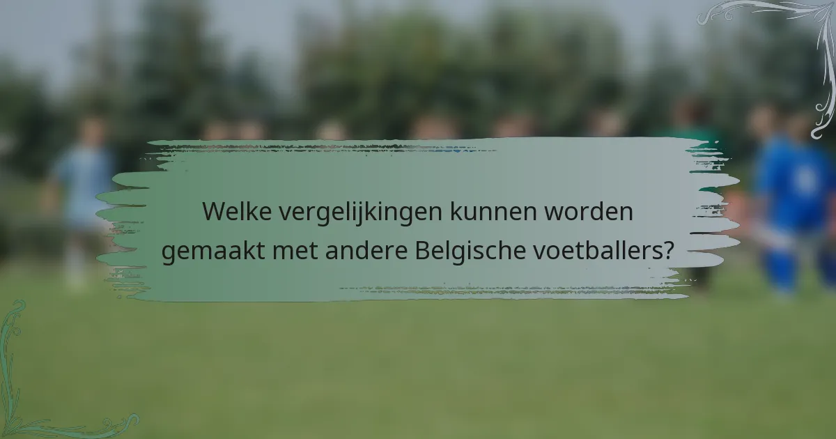 Welke vergelijkingen kunnen worden gemaakt met andere Belgische voetballers?