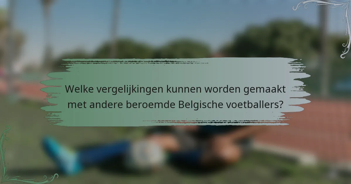 Welke vergelijkingen kunnen worden gemaakt met andere beroemde Belgische voetballers?
