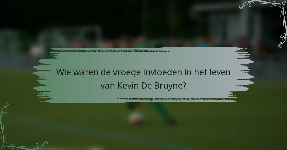 Wie waren de vroege invloeden in het leven van Kevin De Bruyne?